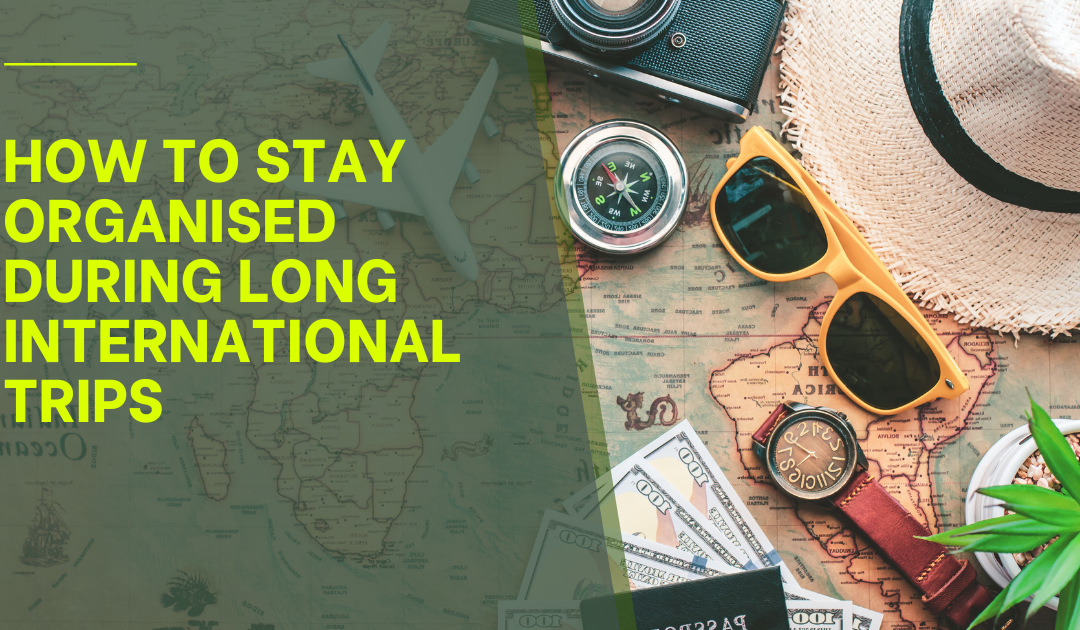 How to Stay Organised During Long International Trips